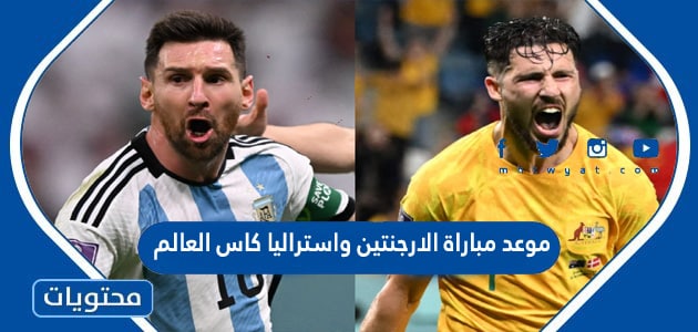 موعد مباراة الارجنتين واستراليا في كاس العالم قطر 2022