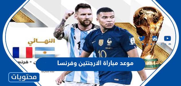 موعد مباراة الارجنتين وفرنسا في نهائي كاس العالم قطر 2022