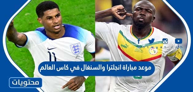 موعد مباراة انجلترا والسنغال في كاس العالم قطر 2022