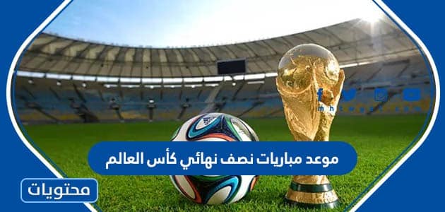 موعد مباريات نصف نهائي كأس العالم 2022