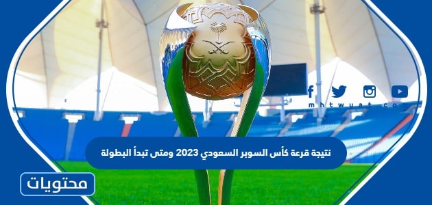 نتيجة قرعة كأس السوبر السعودي 2023 ومتى تبدأ البطولة