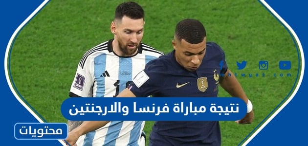 نتيجة مباراة فرنسا والارجنتين في نهائي كأس العالم 2022