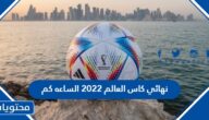 نهائي كاس العالم 2022 الساعه كم