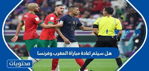 هل سيتم اعادة مباراة المغرب وفرنسا