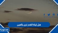 هل ليلة القدر ترى بالعين