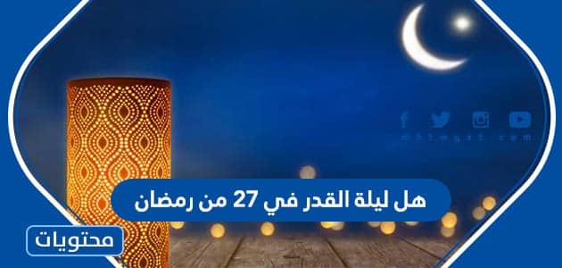 هل ليلة القدر في 27 من رمضان