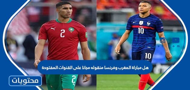 هل مباراة المغرب وفرنسا منقوله مجانا على القنوات المفتوحة