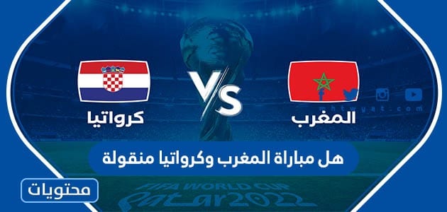 هل مباراة المغرب وكرواتيا منقولة مجانا على القنوات المفتوحة