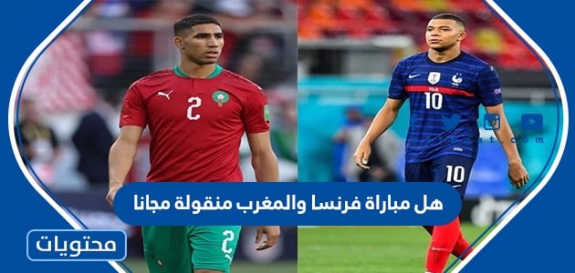 هل مباراة فرنسا والمغرب منقولة مجانا