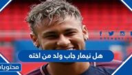 هل نيمار جاب ولد من اخته