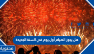 هل يجوز الصيام أول يوم في السنة الجديدة