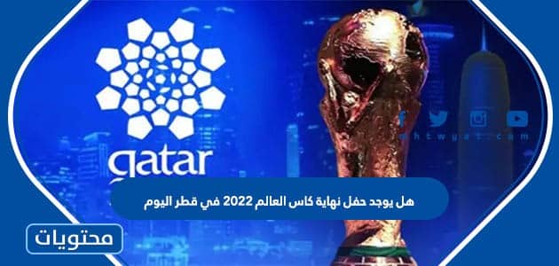 هل يوجد حفل نهاية كاس العالم 2022 في قطر اليوم