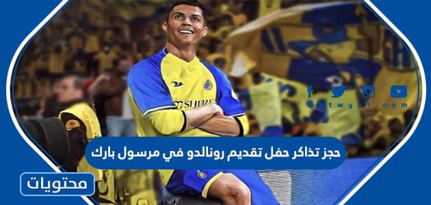 طريقة حجز تذاكر حفل تقديم رونالدو مع النصر في مرسول بارك - موقع محتويات