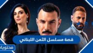 قصة مسلسل الثمن اللبناني 2023 وطاقم العمل