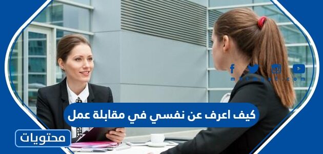 كيف اعرف عن نفسي في مقابلة عمل