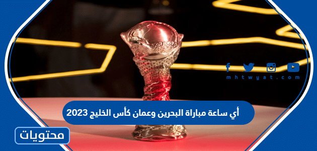 أي ساعة مباراة البحرين وعمان كأس الخليج 2023