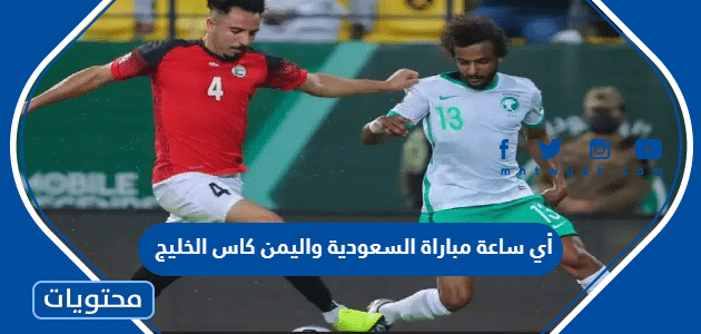 أي ساعة مباراة السعودية واليمن كاس الخليج 2023