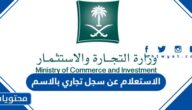 الاستعلام عن سجل تجاري بالاسم وزارة التجارة السعودية 1445