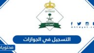 التسجيل في الجوازات 1444 .. رابط التسجيل في الجوازات السعودية