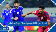 الساعة كم مباراة الكويت والامارات في كاس الخليج 2023