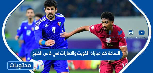 الساعة كم مباراة الكويت والامارات في كاس الخليج 2023