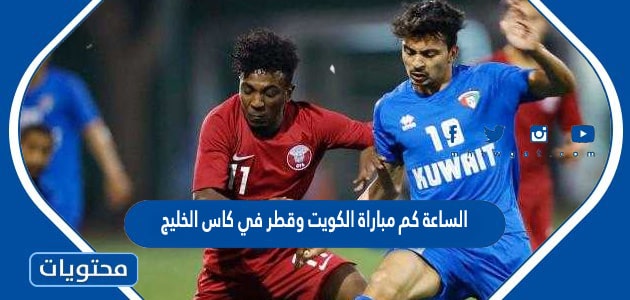 الساعة كم مباراة الكويت وقطر في كاس الخليج 2023