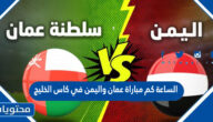 الساعة كم مباراة عمان واليمن في كاس الخليج 2023