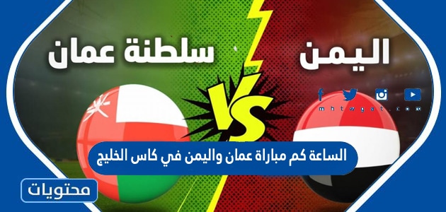الساعة كم مباراة عمان واليمن في كاس الخليج 2023