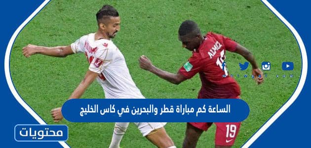 الساعة كم مباراة قطر والبحرين في كاس الخليج 2023