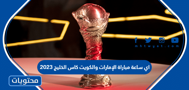اي ساعة مباراة الإمارات والكويت كاس الخليج 2023