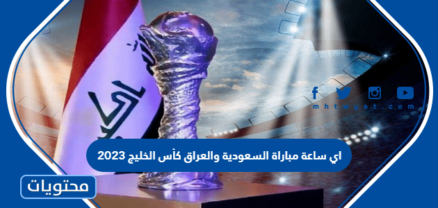 اي ساعة مباراة السعودية والعراق كأس الخليج 2023