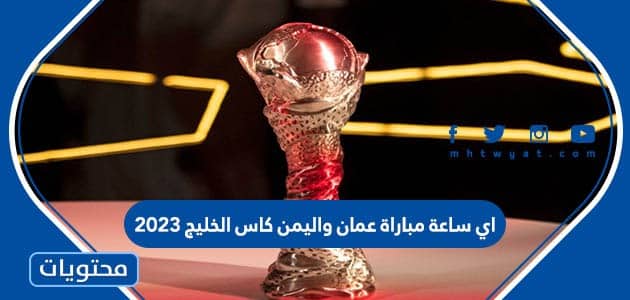 اي ساعة مباراة عمان واليمن كاس الخليج 2023