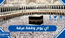 اي يوم وقفة عرفة 2026.. تاريخ يوم عرفة 1447