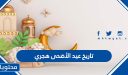 تاريخ عيد الأضحى هجري وميلادي 2026/1447 في السعودية وكافة الدول العربية