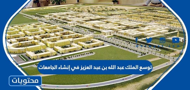 توسع الملك عبد الله بن عبد العزيز في إنشاء الجامعات