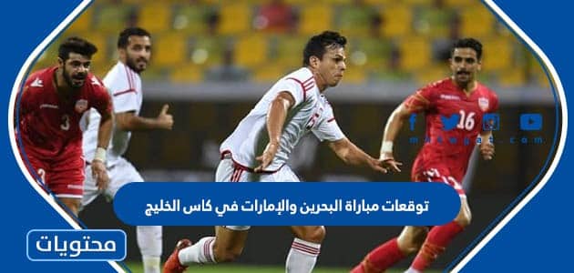 توقعات مباراة البحرين والإمارات في كاس الخليج 2023