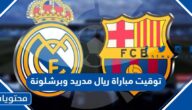 توقيت مباراة ريال مدريد وبرشلونة اليوم 2023 العد التنازلي