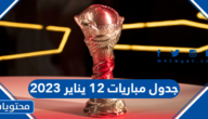 جدول مباريات 12 يناير 2023