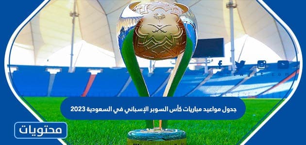 جدول مواعيد مباريات كأس السوبر الإسباني في السعودية 2023