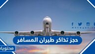 كيفية حجز تذاكر طيران المسافر من وإلى السعودية 2023 بالتفصيل