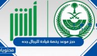 رابط وخطوات حجز موعد رخصة قيادة للرجال جده 1445