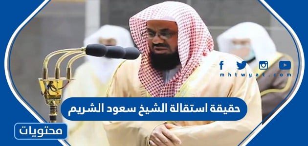 حقيقة استقالة الشيخ سعود الشريم من إمامه الحرم المكي