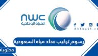 كم رسوم تركيب عداد مياه السعودية 2025