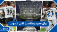 اي يوم ريال مدريد وفالنسيا كاس السوبر 2023