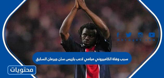 سبب وفاة الكاميروني مبامي لاعب باريس سان جيرمان السابق