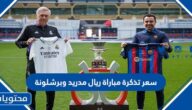 كم سعر تذكرة مباراة ريال مدريد وبرشلونة كاس السوبر الاسباني 2023