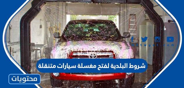 ما هي شروط البلدية لفتح مغسلة سيارات متنقلة 1447