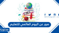 اجمل صور عن اليوم العالمي للتعليم 2025 مميزة