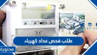 كيفية تقديم طلب فحص عداد كهرباء في السعودية 2023