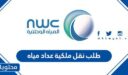 طلب نقل ملكية عداد مياه الكترونيا في السعودية 2025